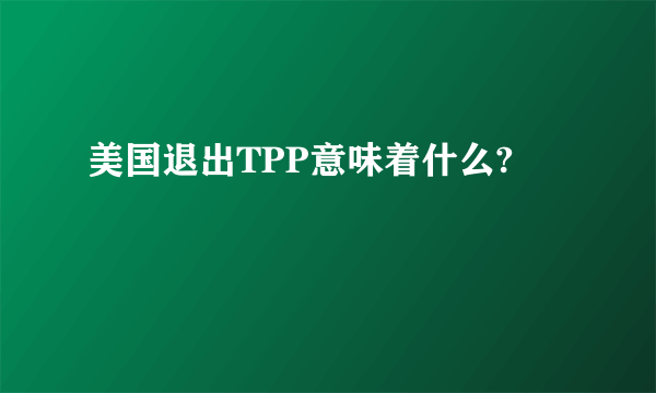 美国退出TPP意味着什么?