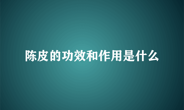 陈皮的功效和作用是什么