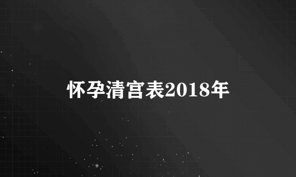 怀孕清宫表2018年