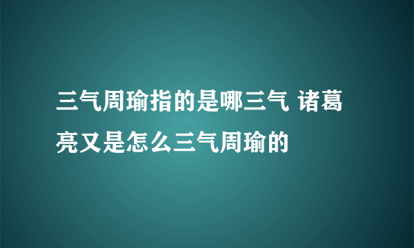 三气周瑜指的是哪三气 诸葛亮又是怎么三气周瑜的