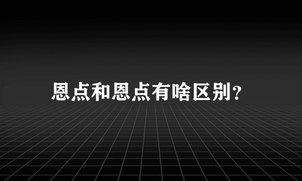 恩点和恩点有啥区别？