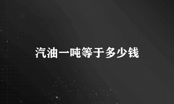 汽油一吨等于多少钱