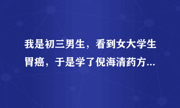 我是初三男生，看到女大学生胃癌，于是学了倪海清药方给她吃，结果她病好了会怎样