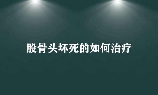 股骨头坏死的如何治疗