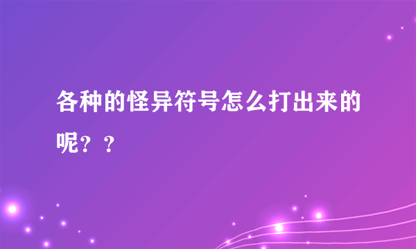 各种的怪异符号怎么打出来的呢？？