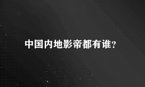 中国内地影帝都有谁？