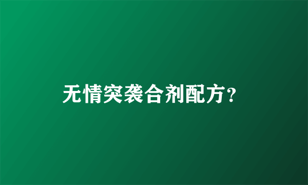 无情突袭合剂配方？