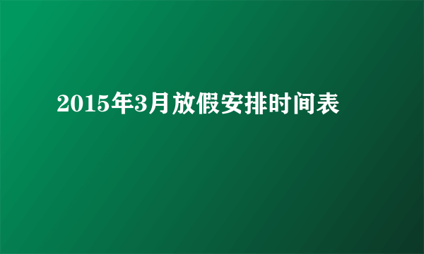 2015年3月放假安排时间表