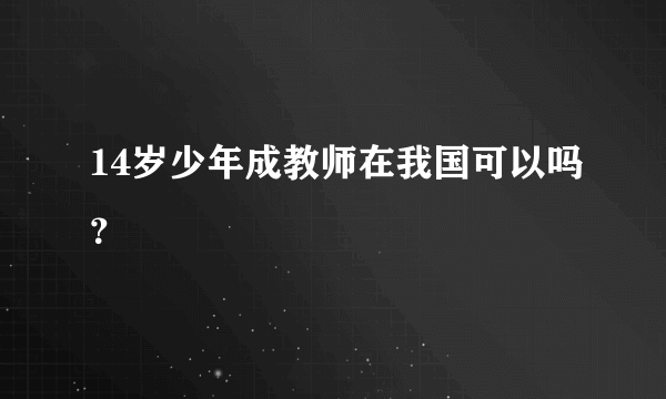 14岁少年成教师在我国可以吗？