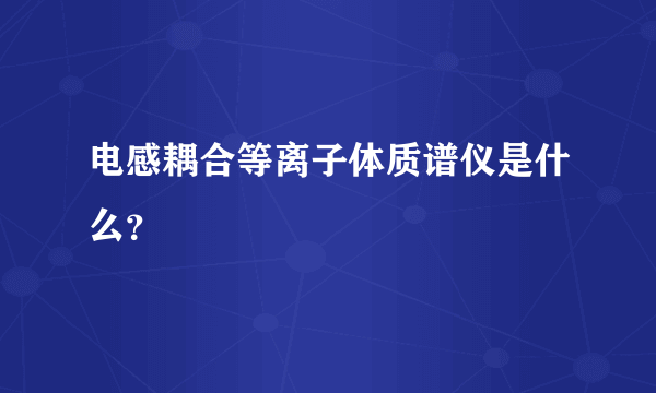 电感耦合等离子体质谱仪是什么？