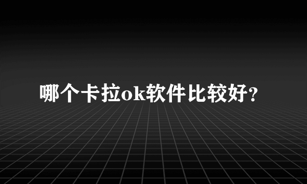 哪个卡拉ok软件比较好？