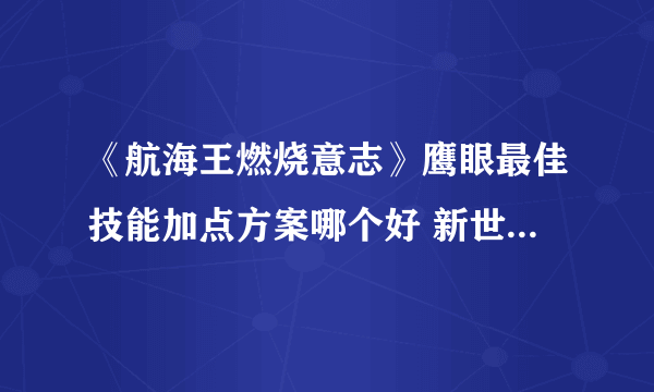 《航海王燃烧意志》鹰眼最佳技能加点方案哪个好 新世界米霍克技能加点图文全攻略