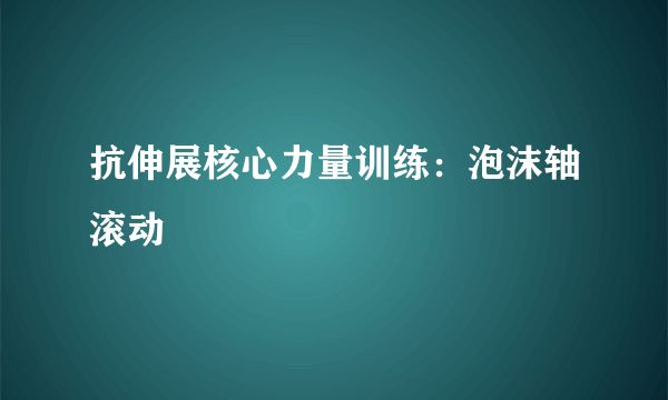 抗伸展核心力量训练：泡沫轴滚动