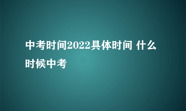 中考时间2022具体时间 什么时候中考