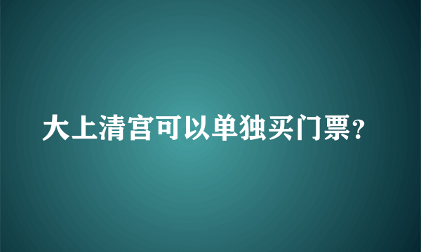 大上清宫可以单独买门票？