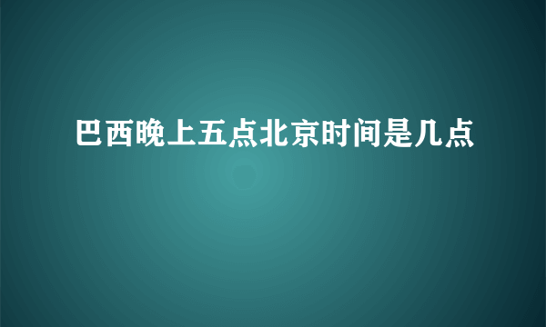 巴西晚上五点北京时间是几点