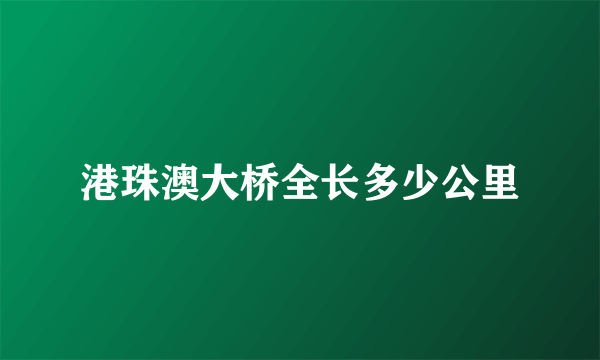 港珠澳大桥全长多少公里