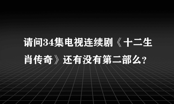 请问34集电视连续剧《十二生肖传奇》还有没有第二部么？