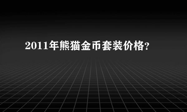 2011年熊猫金币套装价格？