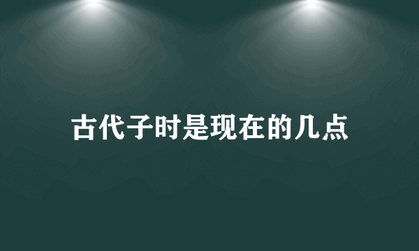 古代子时是现在的几点