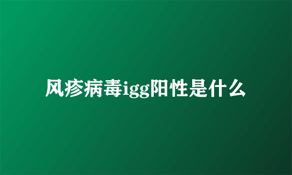 风疹病毒igg阳性是什么