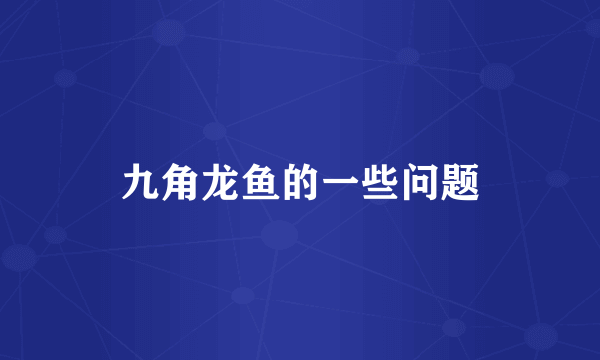 九角龙鱼的一些问题