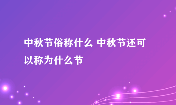 中秋节俗称什么 中秋节还可以称为什么节