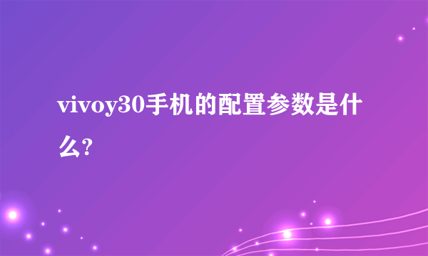 vivoy30手机的配置参数是什么?