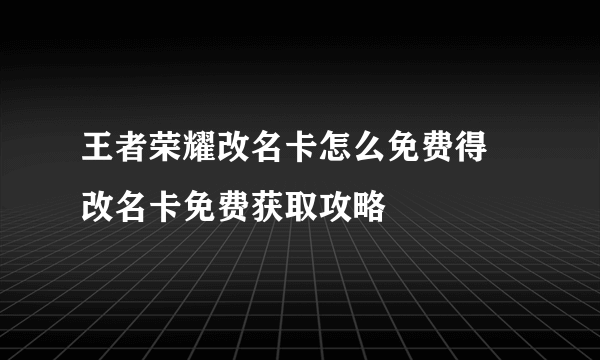 王者荣耀改名卡怎么免费得 改名卡免费获取攻略