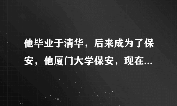 他毕业于清华，后来成为了保安，他厦门大学保安，现在是法学学士