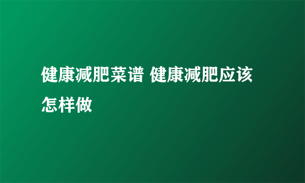 健康减肥菜谱 健康减肥应该怎样做