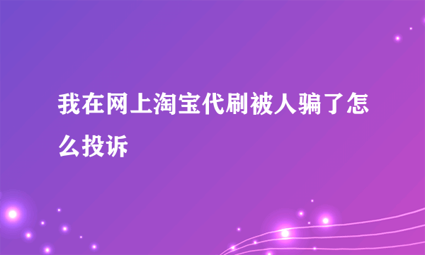 我在网上淘宝代刷被人骗了怎么投诉