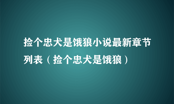 捡个忠犬是饿狼小说最新章节列表（捡个忠犬是饿狼）