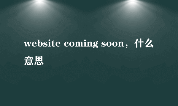 website coming soon，什么意思