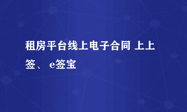 租房平台线上电子合同 上上签、 e签宝