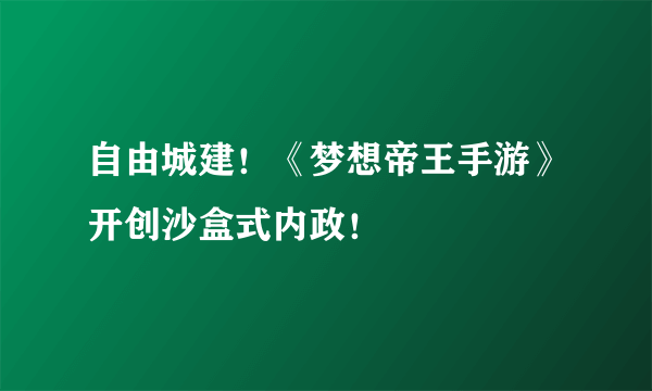 自由城建！《梦想帝王手游》开创沙盒式内政！