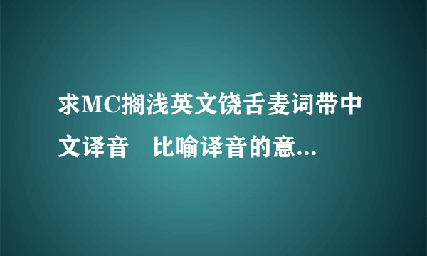 求MC搁浅英文饶舌麦词带中文译音   比喻译音的意思;哈喽..勒的生 见特们 这样