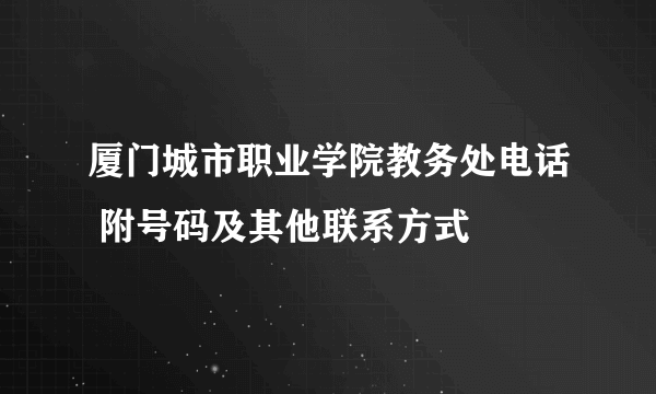 厦门城市职业学院教务处电话 附号码及其他联系方式