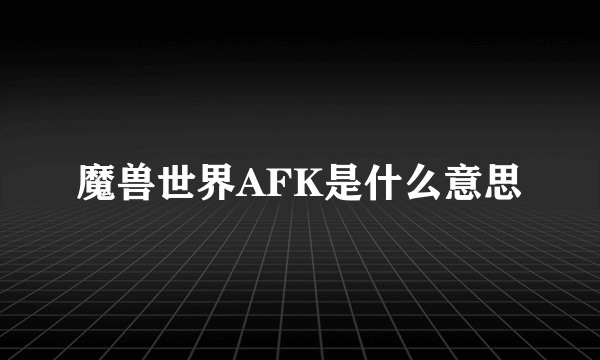 魔兽世界AFK是什么意思