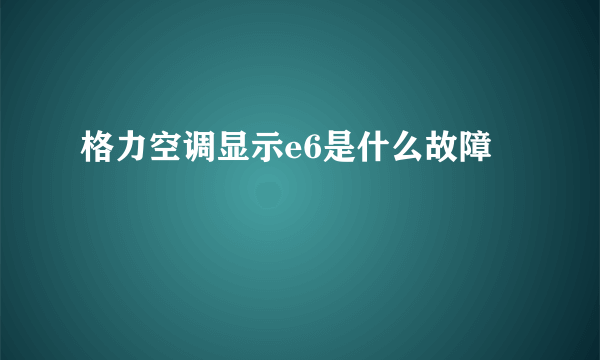 格力空调显示e6是什么故障