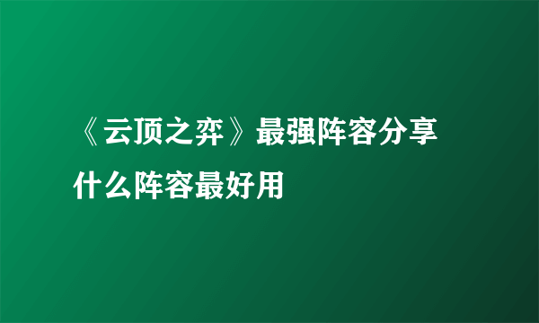 《云顶之弈》最强阵容分享 什么阵容最好用