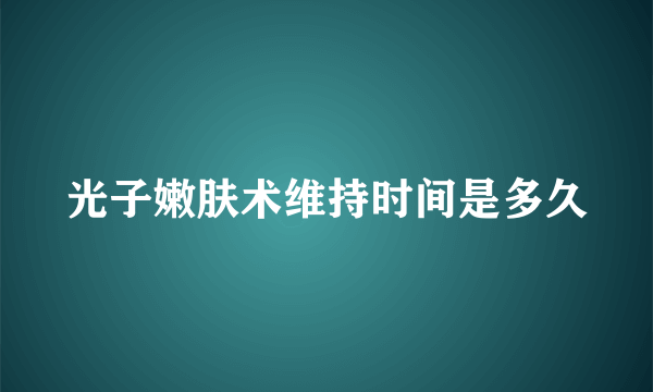 光子嫩肤术维持时间是多久