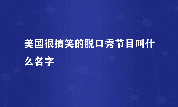 美国很搞笑的脱口秀节目叫什么名字