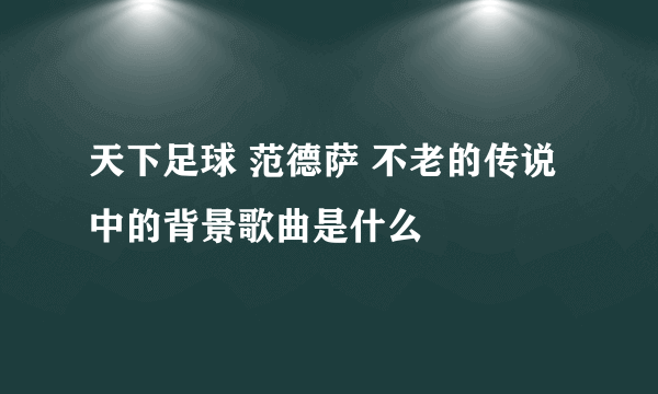 天下足球 范德萨 不老的传说中的背景歌曲是什么