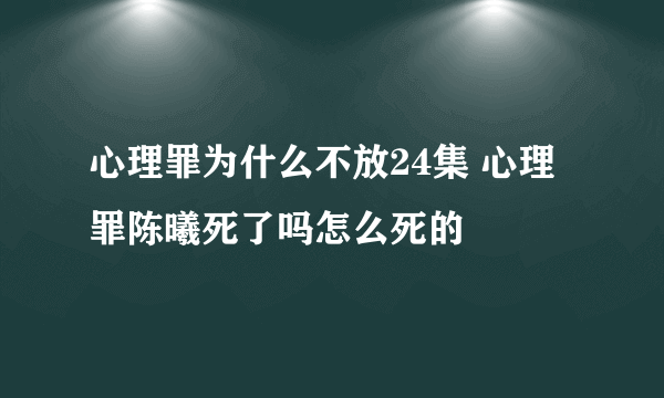 心理罪为什么不放24集 心理罪陈曦死了吗怎么死的