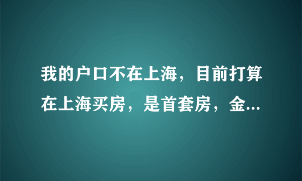 我的户口不在上海，目前打算在上海买房，是首套房，金杨新村的二手房，60平不到的房子 契税、首付等要多少