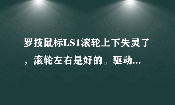 罗技鼠标LS1滚轮上下失灵了，滚轮左右是好的。驱动程序我也安装了。不知道什么原因,求高手帮助。