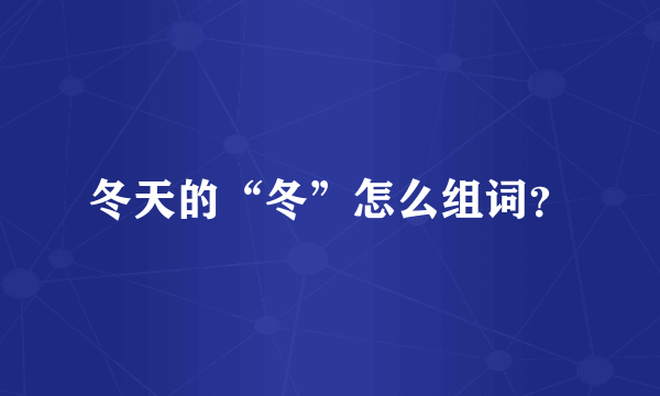 冬天的“冬”怎么组词？