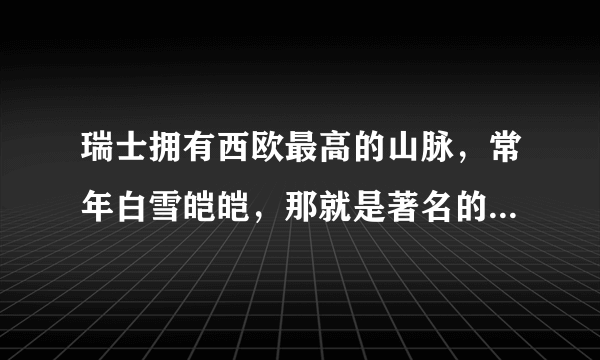 瑞士拥有西欧最高的山脉，常年白雪皑皑，那就是著名的阿尔卑斯山