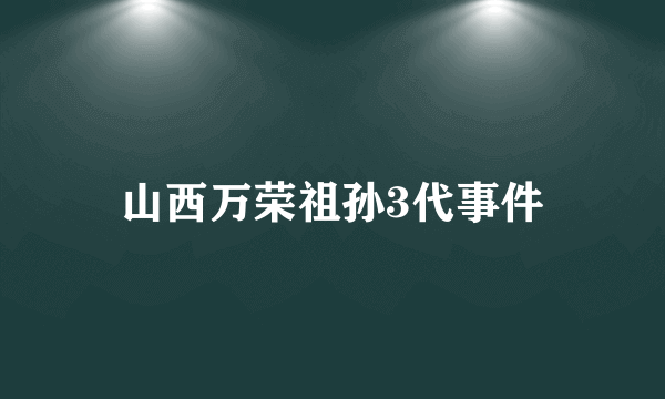 山西万荣祖孙3代事件